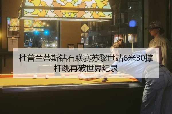 杜普兰蒂斯钻石联赛苏黎世站6米30撑杆跳再破世界纪录