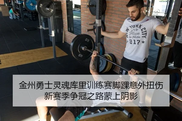 金州勇士灵魂库里训练赛脚踝意外扭伤 新赛季争冠之路蒙上阴影